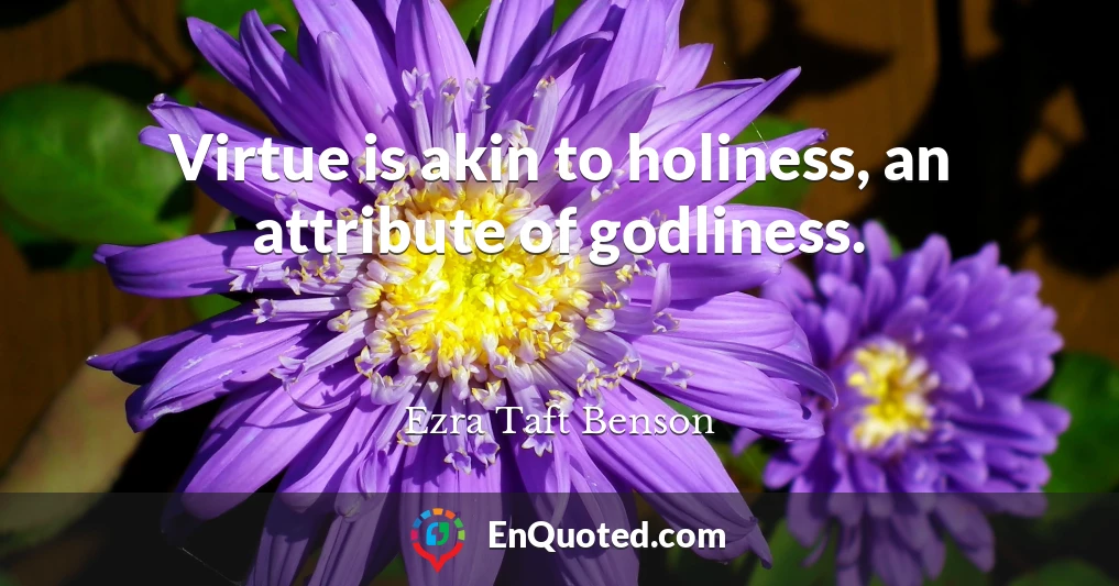 Virtue is akin to holiness, an attribute of godliness.