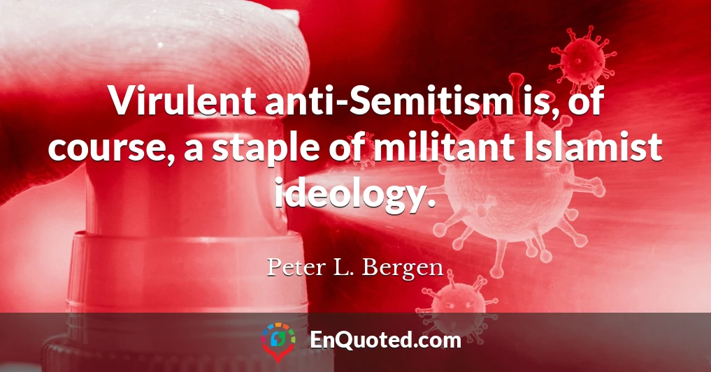 Virulent anti-Semitism is, of course, a staple of militant Islamist ideology.