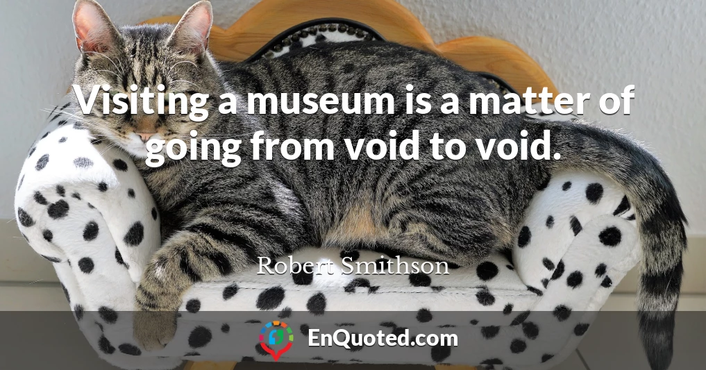 Visiting a museum is a matter of going from void to void.