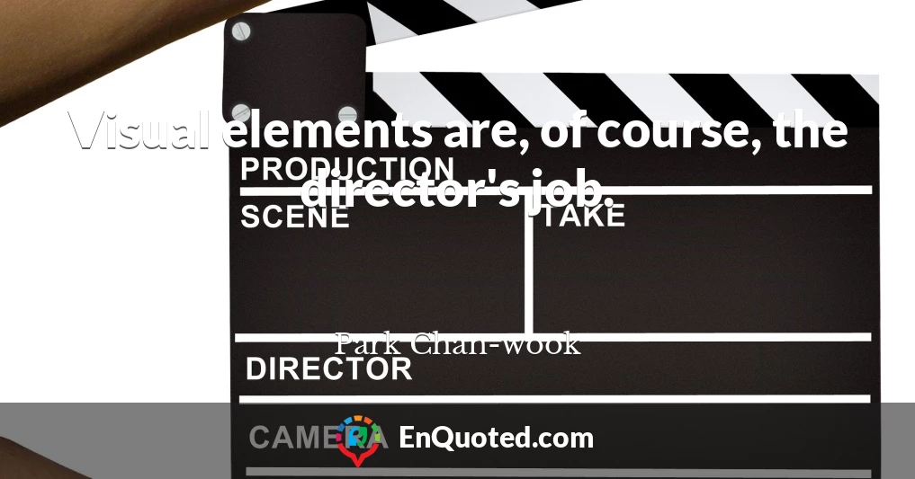 Visual elements are, of course, the director's job.