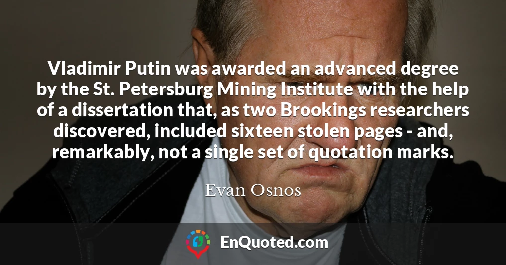 Vladimir Putin was awarded an advanced degree by the St. Petersburg Mining Institute with the help of a dissertation that, as two Brookings researchers discovered, included sixteen stolen pages - and, remarkably, not a single set of quotation marks.