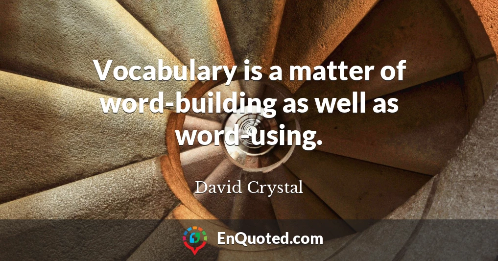 Vocabulary is a matter of word-building as well as word-using.