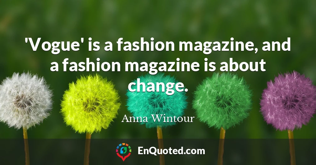 'Vogue' is a fashion magazine, and a fashion magazine is about change.