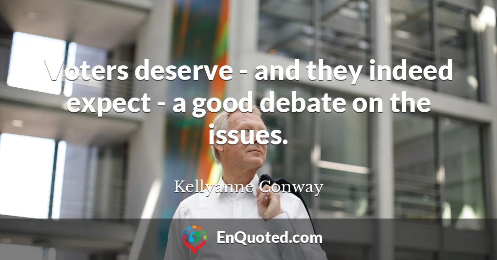 Voters deserve - and they indeed expect - a good debate on the issues.