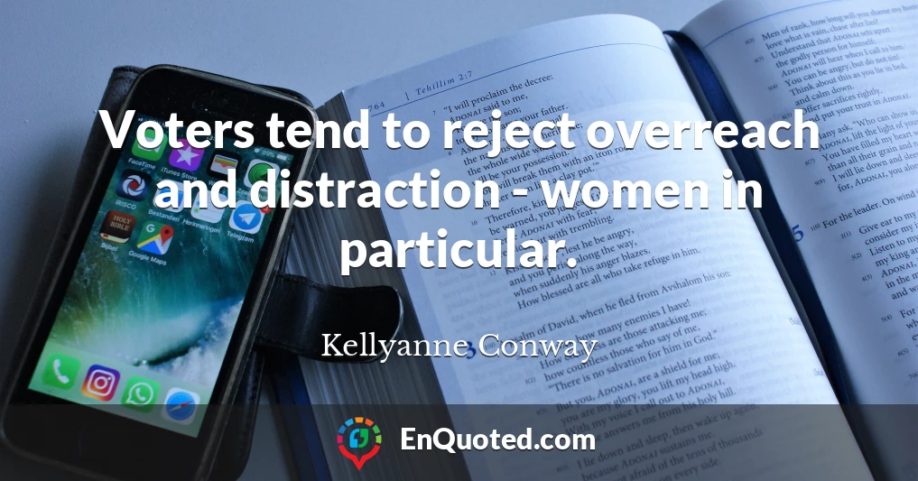 Voters tend to reject overreach and distraction - women in particular.