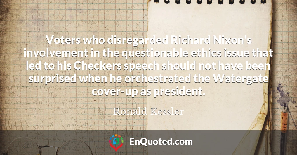 Voters who disregarded Richard Nixon's involvement in the questionable ethics issue that led to his Checkers speech should not have been surprised when he orchestrated the Watergate cover-up as president.