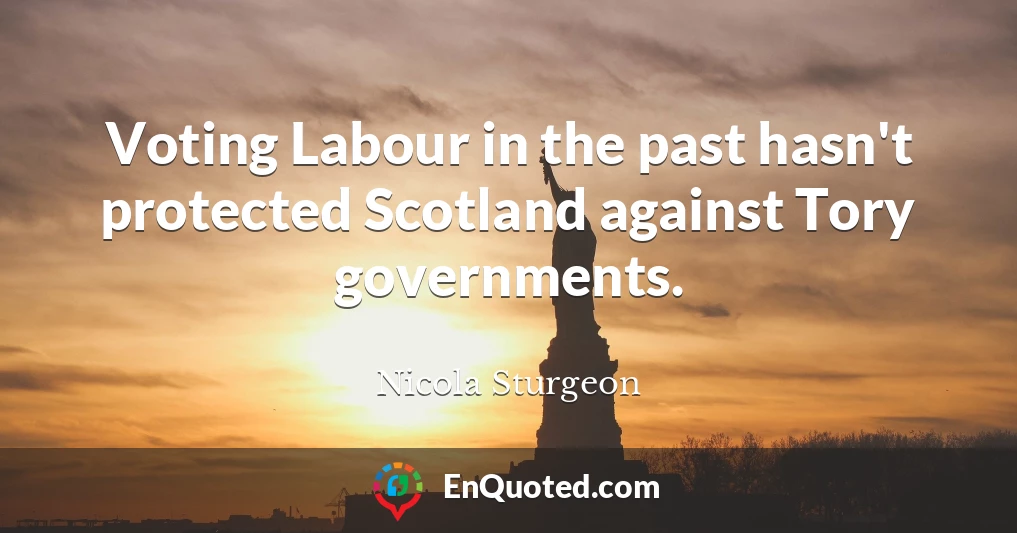 Voting Labour in the past hasn't protected Scotland against Tory governments.