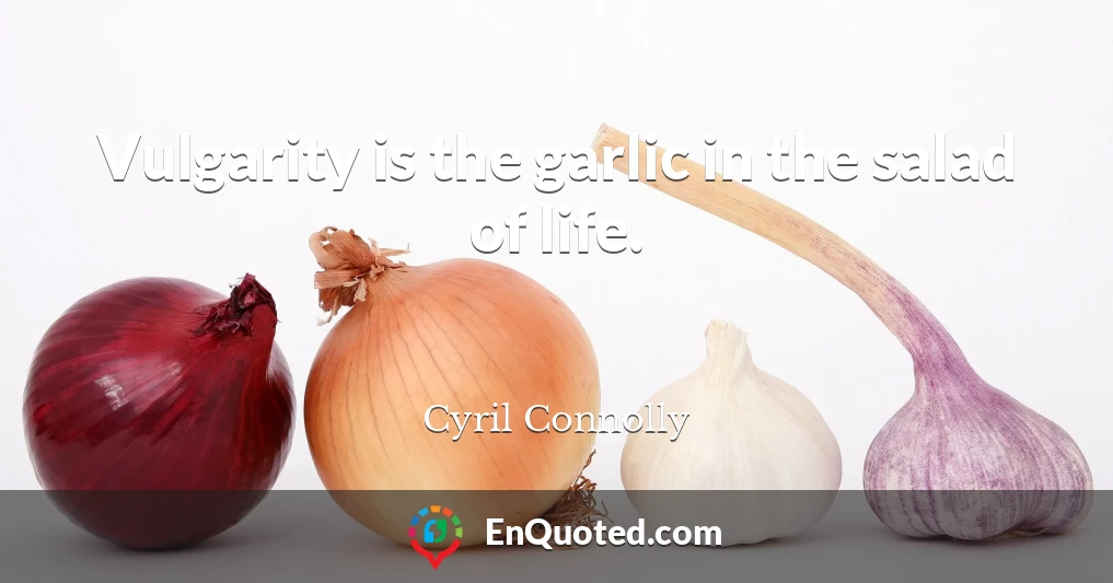 Vulgarity is the garlic in the salad of life.