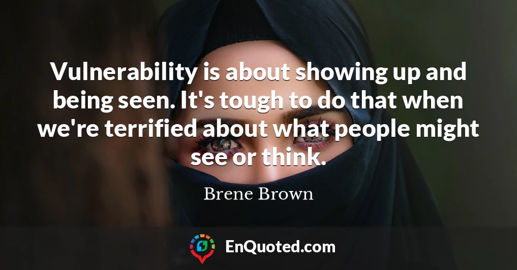 Vulnerability is about showing up and being seen. It's tough to do that when we're terrified about what people might see or think.