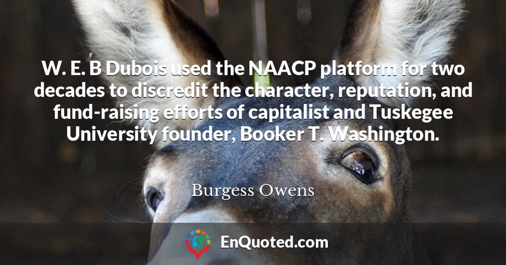 W. E. B Dubois used the NAACP platform for two decades to discredit the character, reputation, and fund-raising efforts of capitalist and Tuskegee University founder, Booker T. Washington.