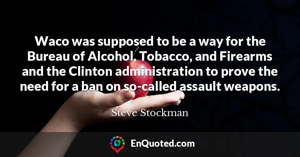 Waco was supposed to be a way for the Bureau of Alcohol, Tobacco, and Firearms and the Clinton administration to prove the need for a ban on so-called assault weapons.