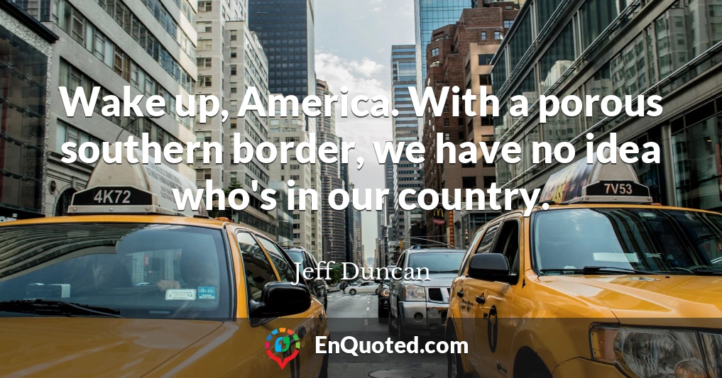 Wake up, America. With a porous southern border, we have no idea who's in our country.