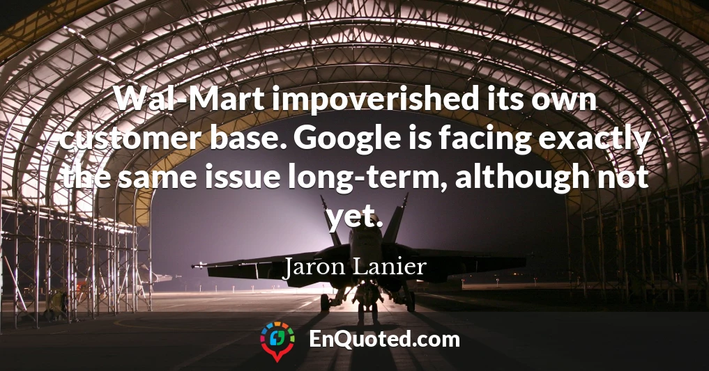Wal-Mart impoverished its own customer base. Google is facing exactly the same issue long-term, although not yet.