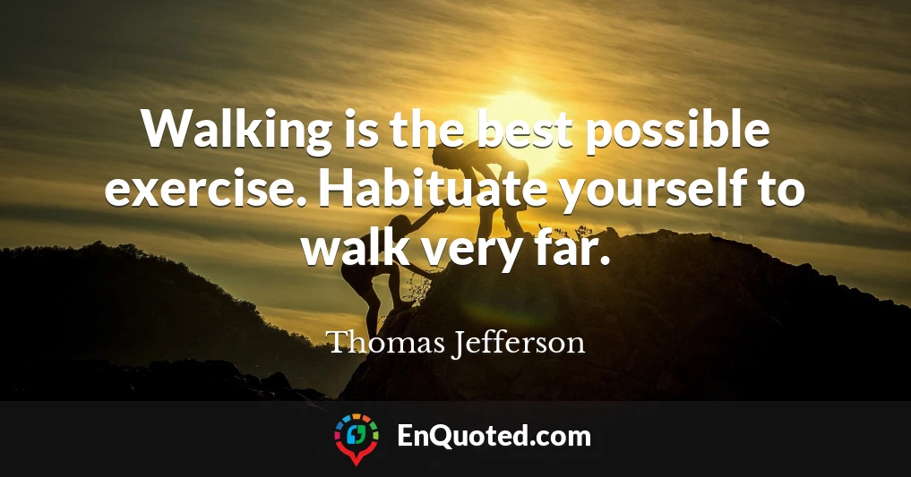 Walking is the best possible exercise. Habituate yourself to walk very far.