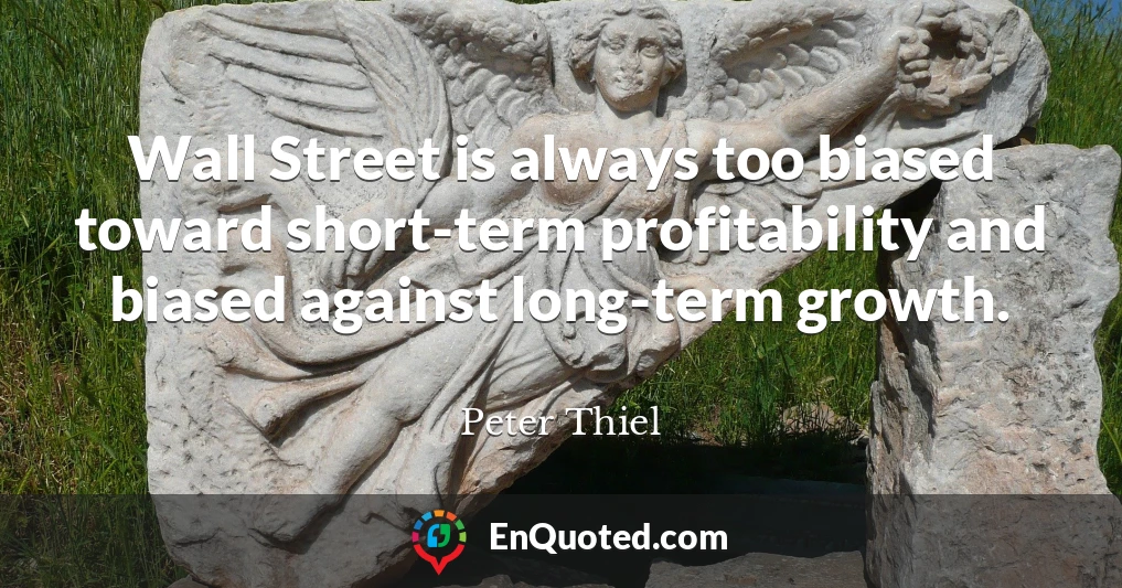 Wall Street is always too biased toward short-term profitability and biased against long-term growth.