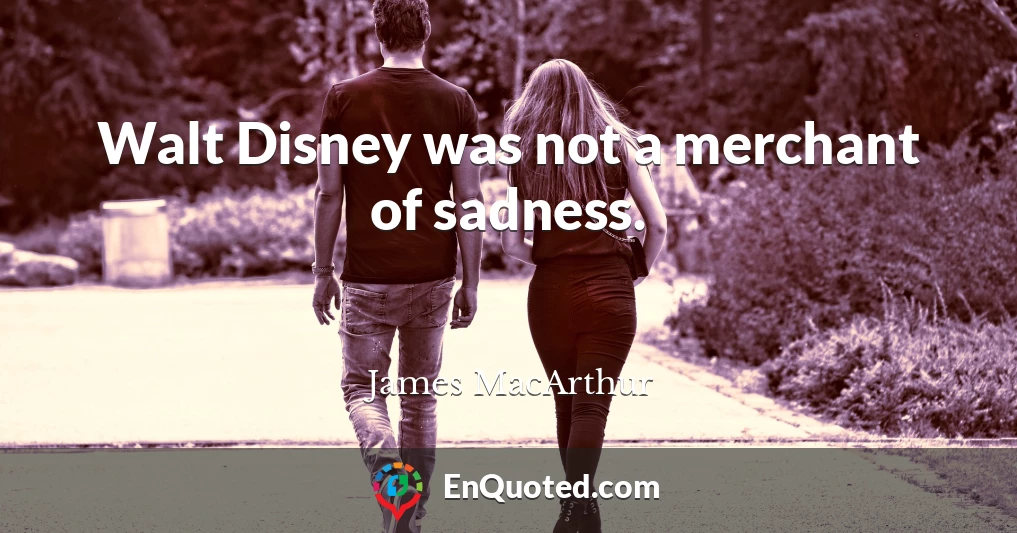 Walt Disney was not a merchant of sadness.