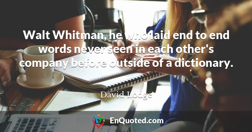 Walt Whitman, he who laid end to end words never seen in each other's company before outside of a dictionary.