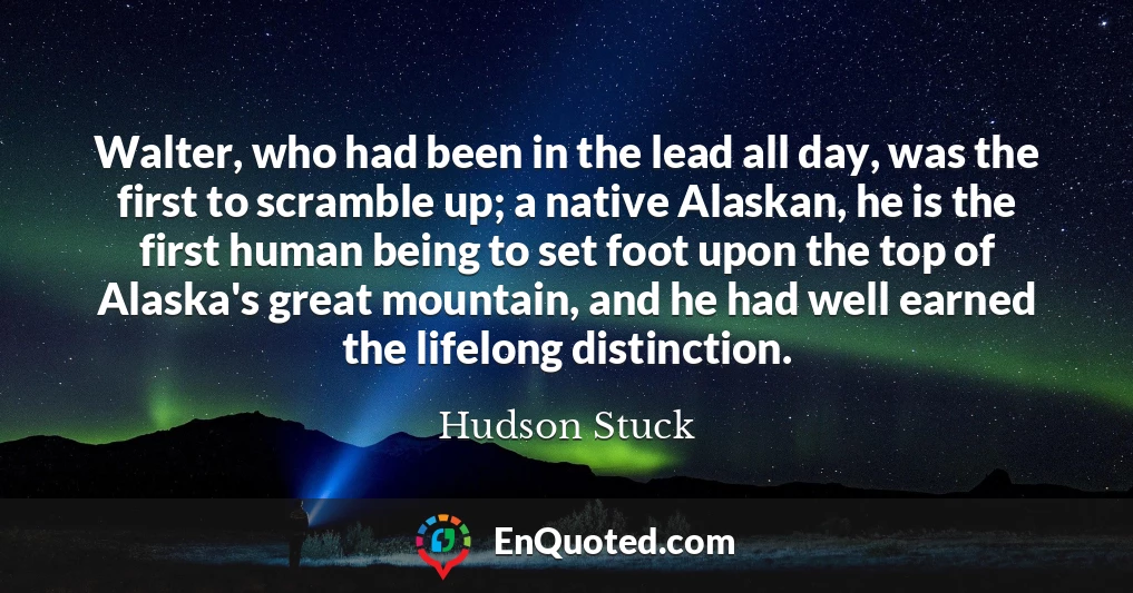 Walter, who had been in the lead all day, was the first to scramble up; a native Alaskan, he is the first human being to set foot upon the top of Alaska's great mountain, and he had well earned the lifelong distinction.