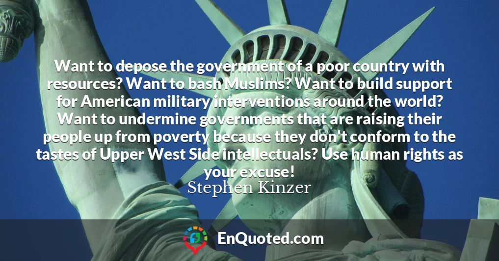 Want to depose the government of a poor country with resources? Want to bash Muslims? Want to build support for American military interventions around the world? Want to undermine governments that are raising their people up from poverty because they don't conform to the tastes of Upper West Side intellectuals? Use human rights as your excuse!