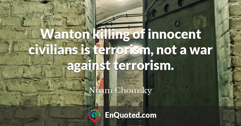 Wanton killing of innocent civilians is terrorism, not a war against terrorism.