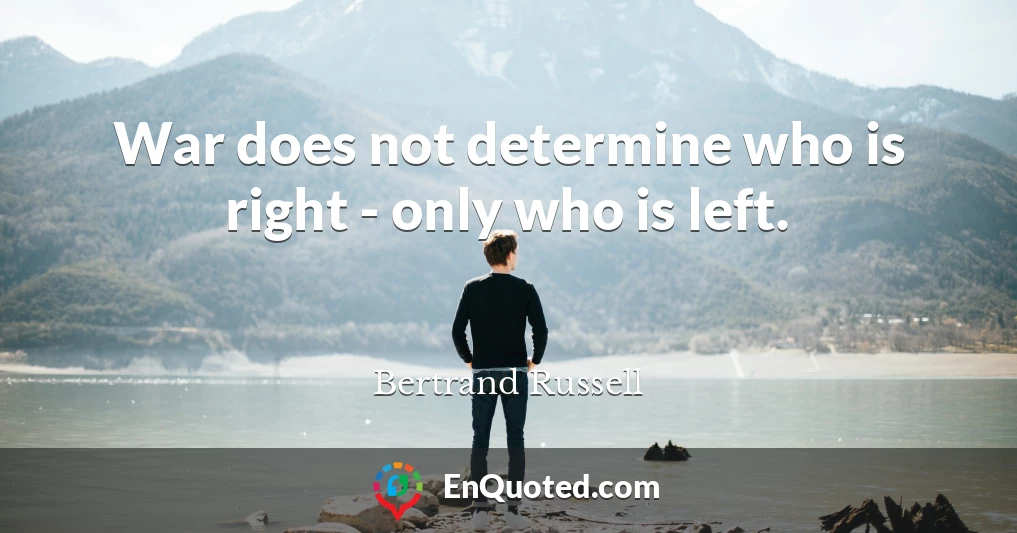 War does not determine who is right - only who is left.