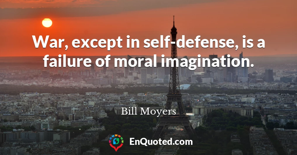 War, except in self-defense, is a failure of moral imagination.