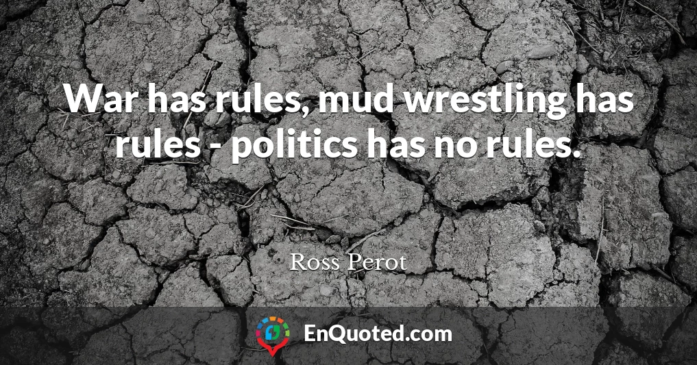 War has rules, mud wrestling has rules - politics has no rules.