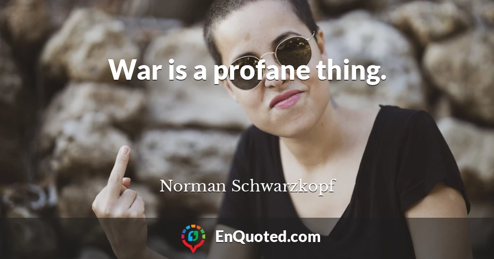 War is a profane thing.