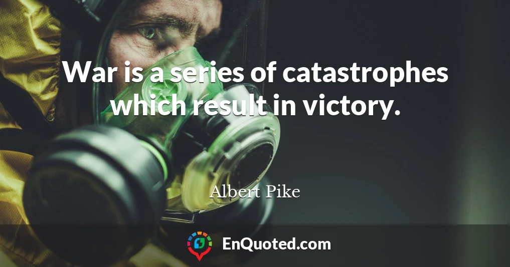 War is a series of catastrophes which result in victory.