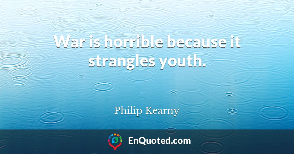 War is horrible because it strangles youth.