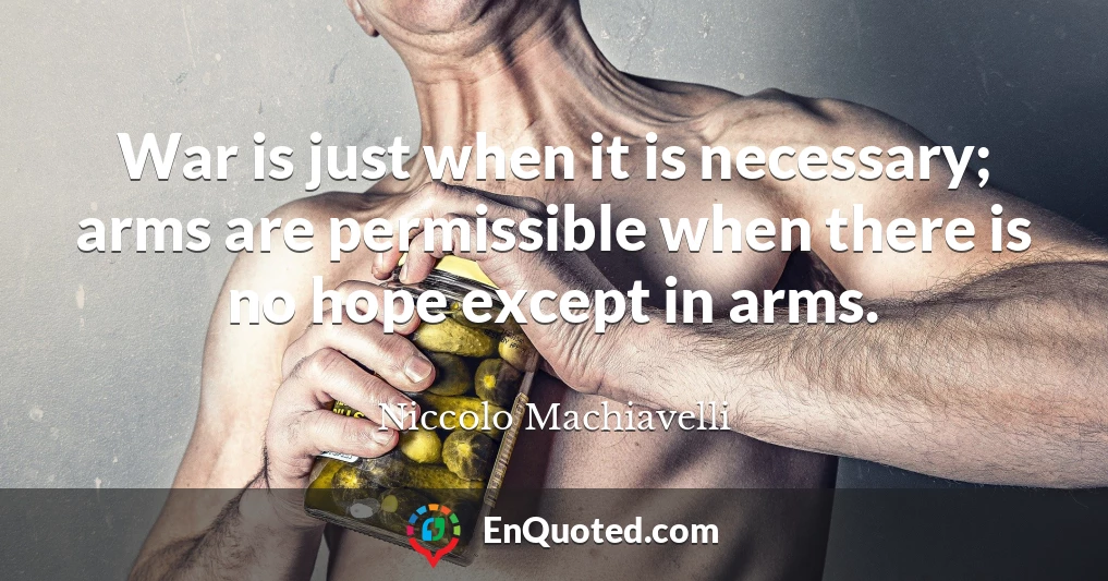 War is just when it is necessary; arms are permissible when there is no hope except in arms.