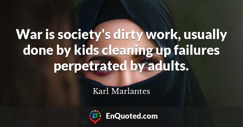 War is society's dirty work, usually done by kids cleaning up failures perpetrated by adults.