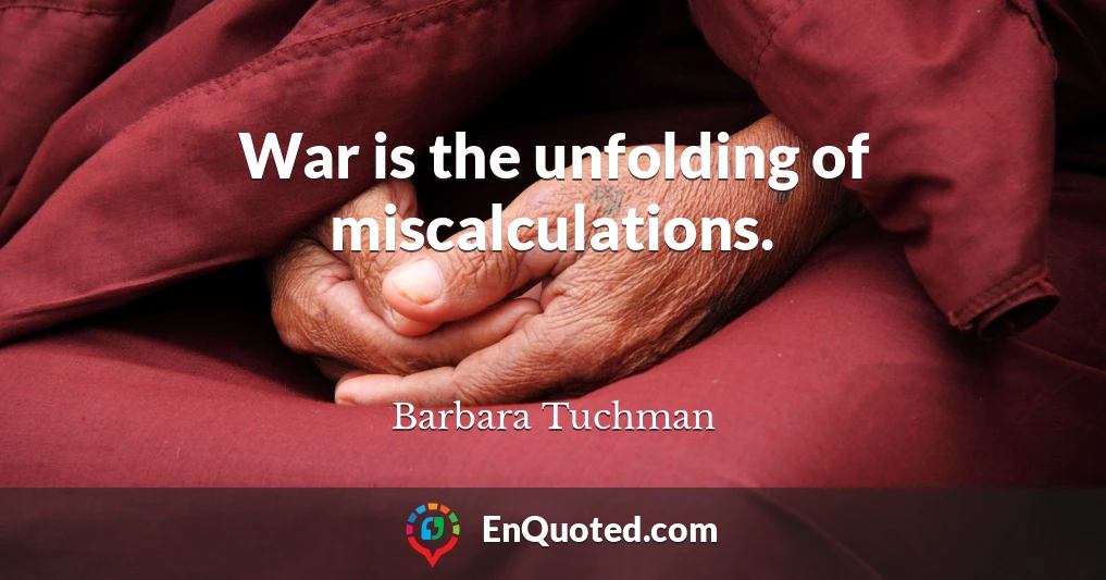 War is the unfolding of miscalculations.