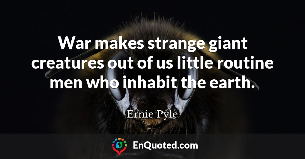 War makes strange giant creatures out of us little routine men who inhabit the earth.