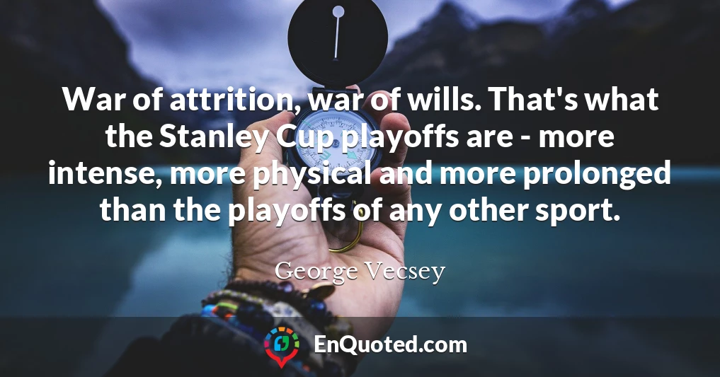 War of attrition, war of wills. That's what the Stanley Cup playoffs are - more intense, more physical and more prolonged than the playoffs of any other sport.