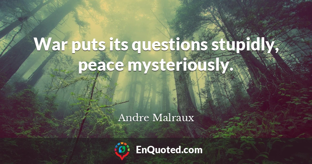 War puts its questions stupidly, peace mysteriously.