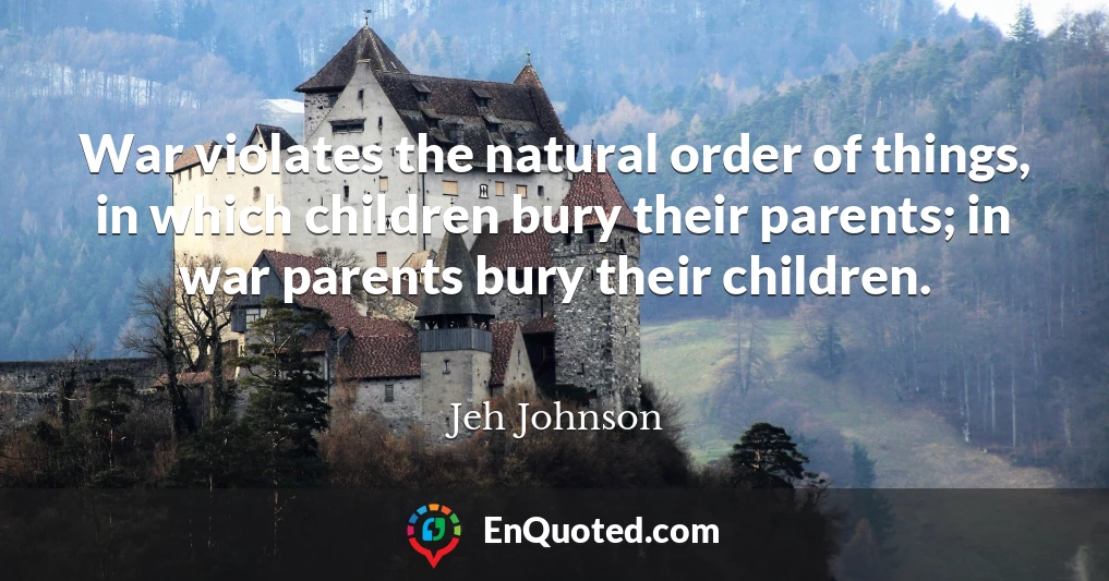 War violates the natural order of things, in which children bury their parents; in war parents bury their children.