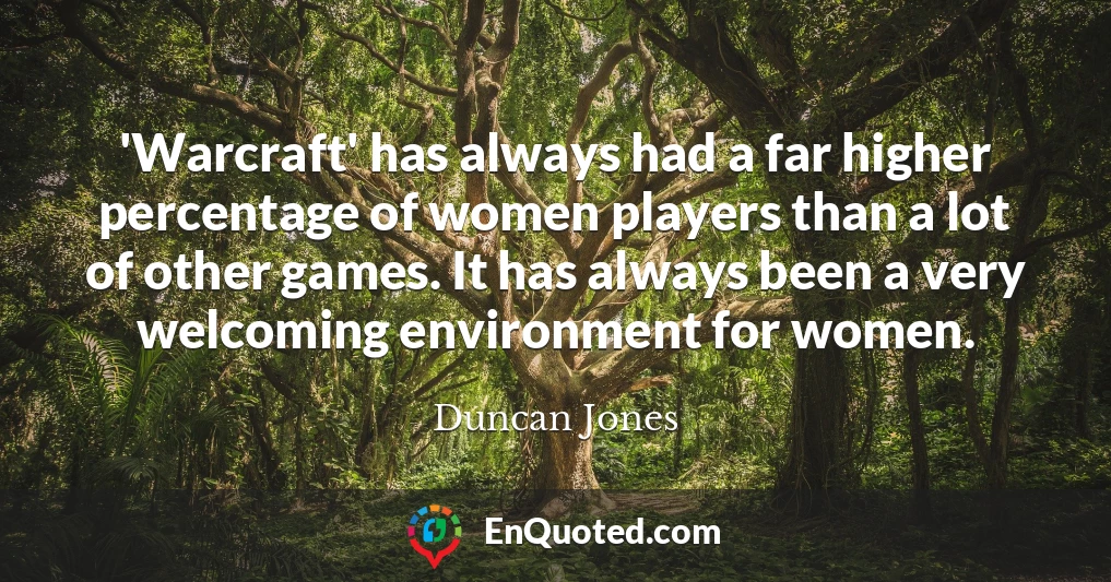 'Warcraft' has always had a far higher percentage of women players than a lot of other games. It has always been a very welcoming environment for women.