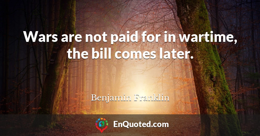 Wars are not paid for in wartime, the bill comes later.