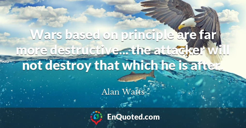 Wars based on principle are far more destructive... the attacker will not destroy that which he is after.