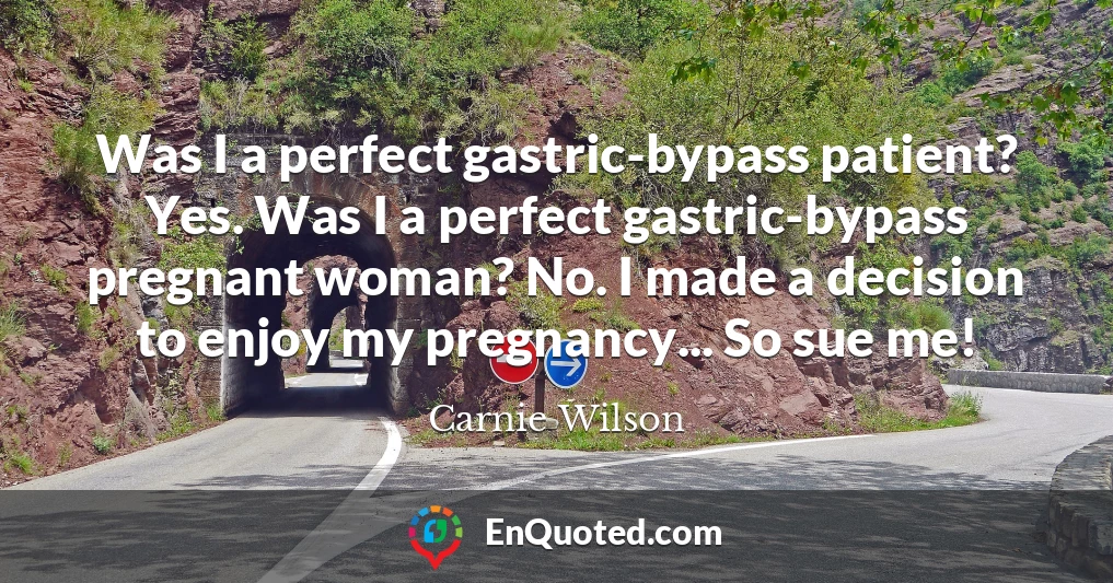 Was I a perfect gastric-bypass patient? Yes. Was I a perfect gastric-bypass pregnant woman? No. I made a decision to enjoy my pregnancy... So sue me!