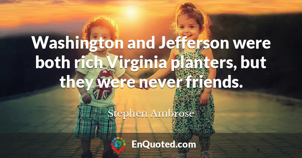 Washington and Jefferson were both rich Virginia planters, but they were never friends.