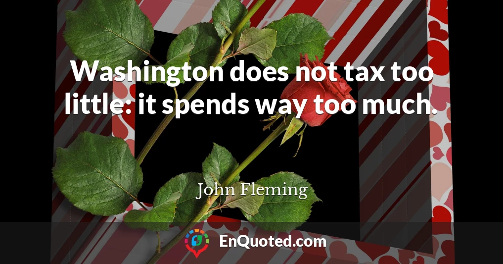 Washington does not tax too little: it spends way too much.