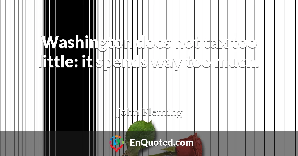 Washington does not tax too little: it spends way too much.