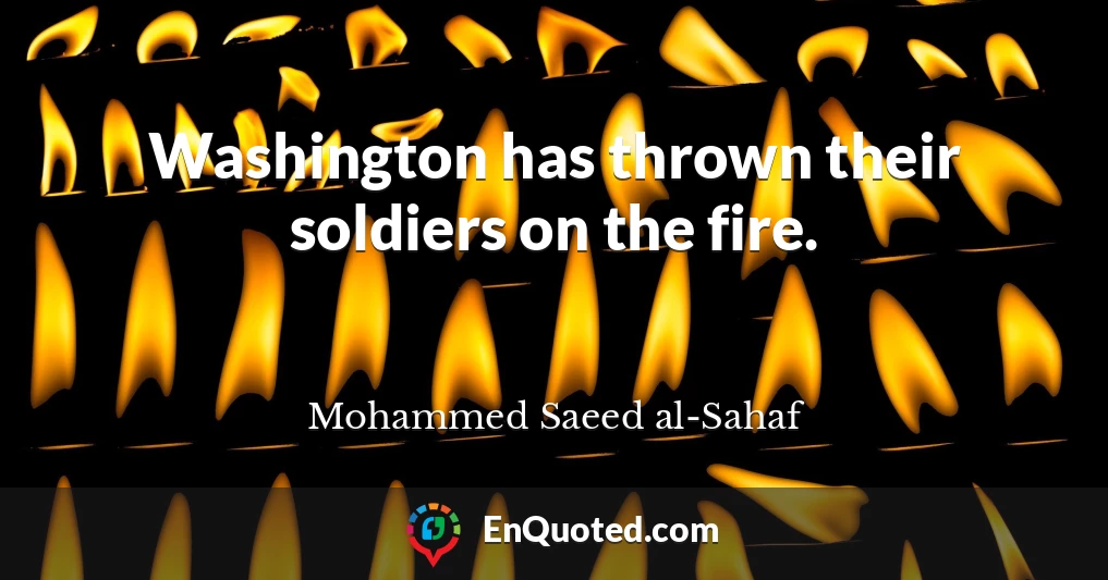 Washington has thrown their soldiers on the fire.