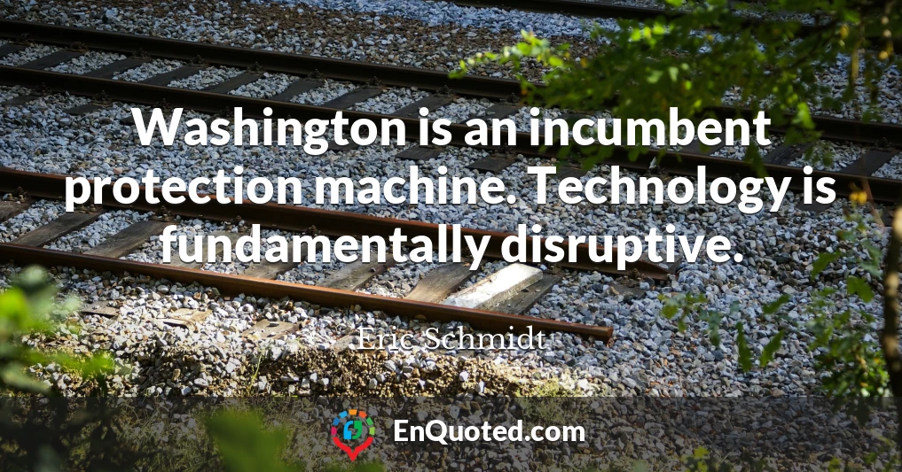 Washington is an incumbent protection machine. Technology is fundamentally disruptive.