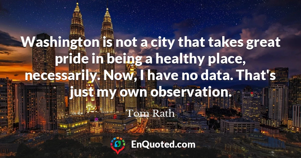Washington is not a city that takes great pride in being a healthy place, necessarily. Now, I have no data. That's just my own observation.