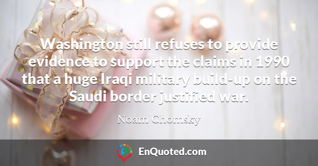 Washington still refuses to provide evidence to support the claims in 1990 that a huge Iraqi military build-up on the Saudi border justified war.