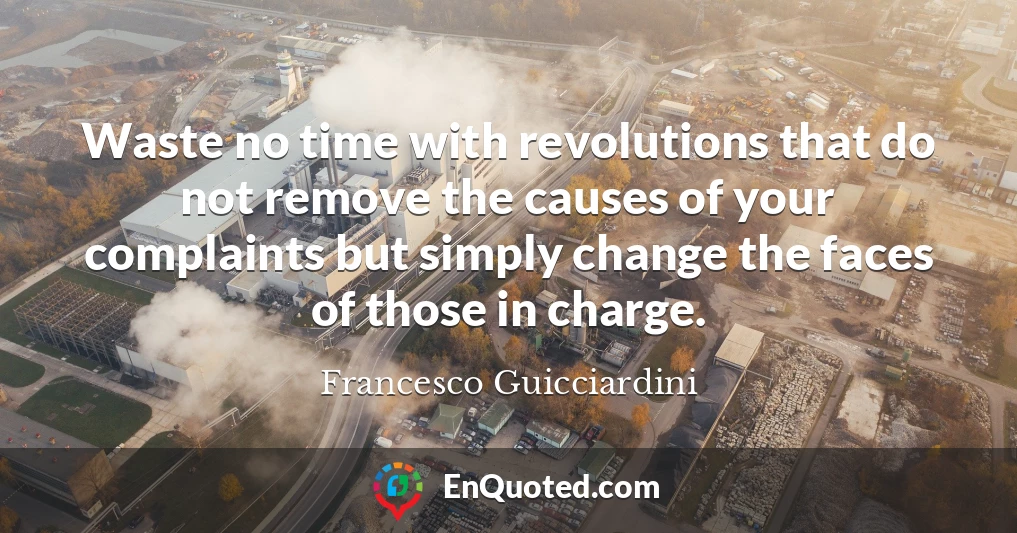 Waste no time with revolutions that do not remove the causes of your complaints but simply change the faces of those in charge.