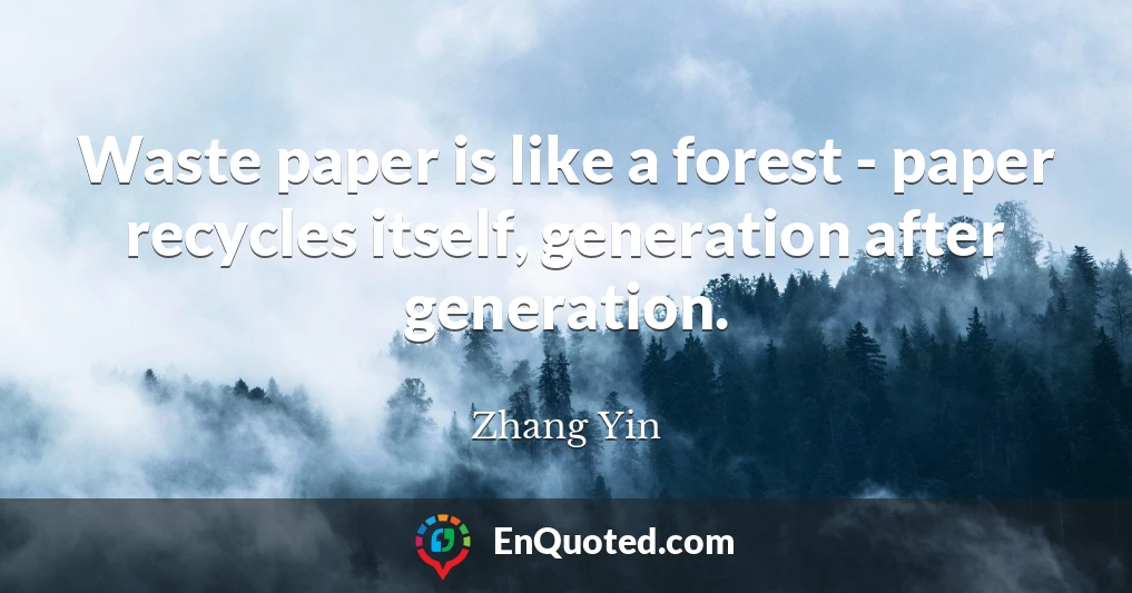 Waste paper is like a forest - paper recycles itself, generation after generation.
